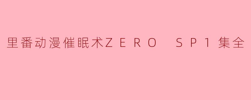 什么是“里番动漫催眠术ZERO SP1集全”?